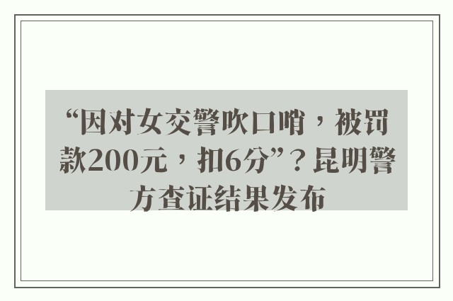 “因对女交警吹口哨，被罚款200元，扣6分”？昆明警方查证结果发布