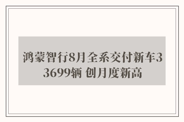 鸿蒙智行8月全系交付新车33699辆 创月度新高