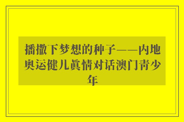 播撒下梦想的种子——内地奥运健儿真情对话澳门青少年