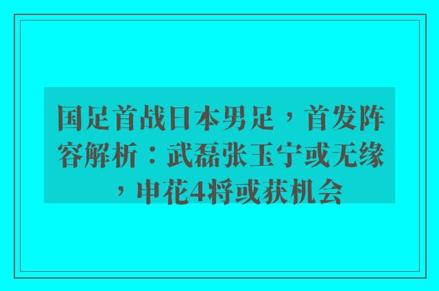 国足首战日本男足，首发阵容解析：武磊张玉宁或无缘，申花4将或获机会