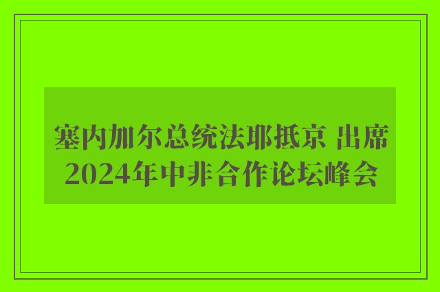 塞内加尔总统法耶抵京 出席2024年中非合作论坛峰会