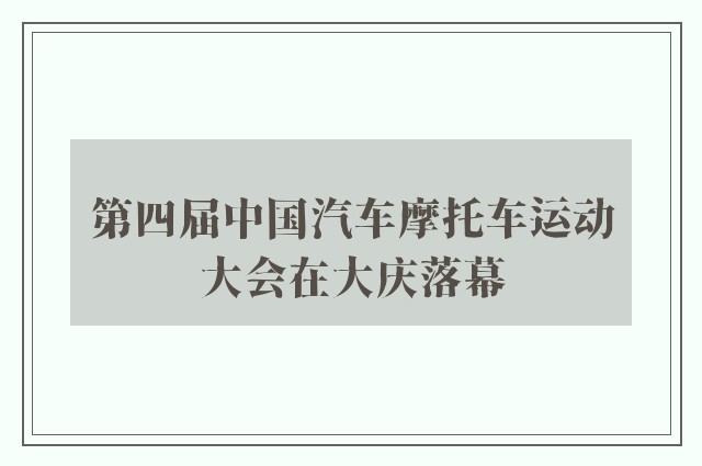 第四届中国汽车摩托车运动大会在大庆落幕