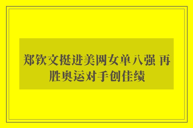 郑钦文挺进美网女单八强 再胜奥运对手创佳绩