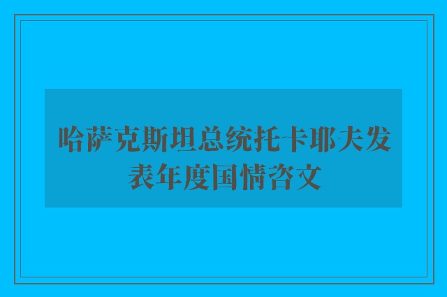 哈萨克斯坦总统托卡耶夫发表年度国情咨文