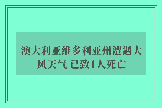 澳大利亚维多利亚州遭遇大风天气 已致1人死亡