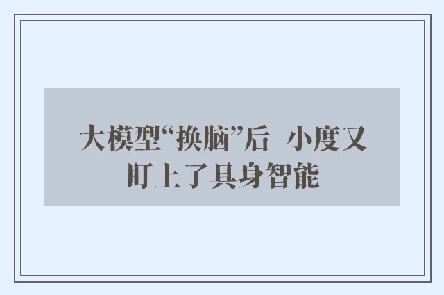 大模型“换脑”后  小度又盯上了具身智能