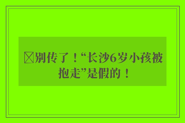 ​别传了！“长沙6岁小孩被抱走”是假的！