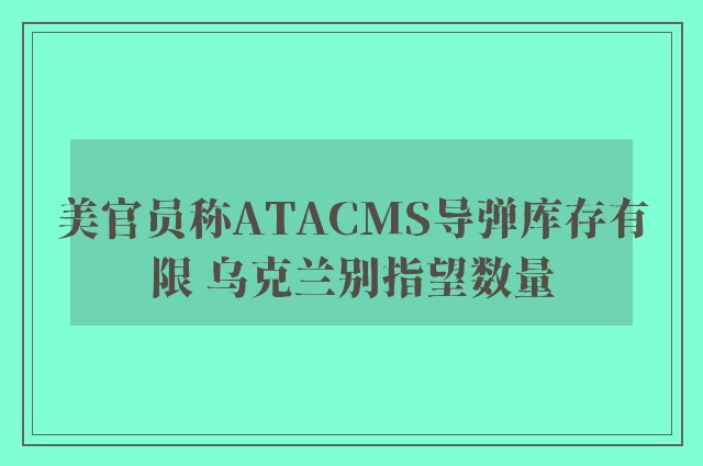 美官员称ATACMS导弹库存有限 乌克兰别指望数量