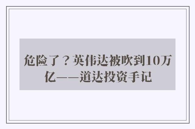 危险了？英伟达被吹到10万亿——道达投资手记