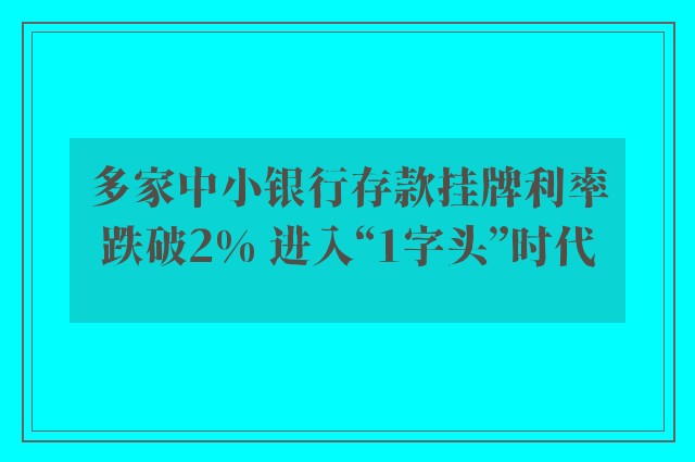 多家中小银行存款挂牌利率跌破2% 进入“1字头”时代