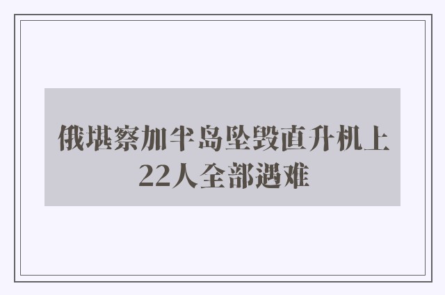 俄堪察加半岛坠毁直升机上22人全部遇难