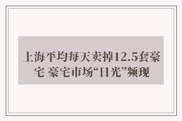 上海平均每天卖掉12.5套豪宅 豪宅市场“日光”频现