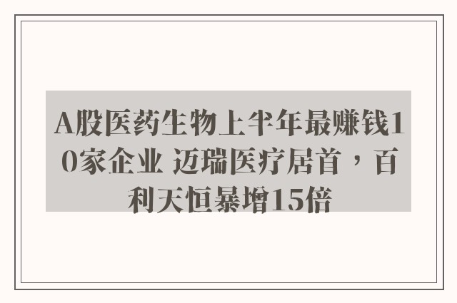 A股医药生物上半年最赚钱10家企业 迈瑞医疗居首，百利天恒暴增15倍