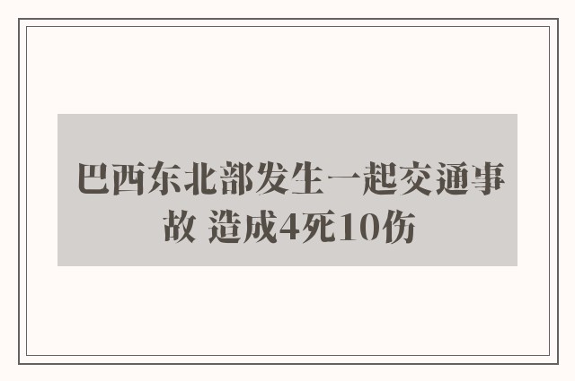 巴西东北部发生一起交通事故 造成4死10伤