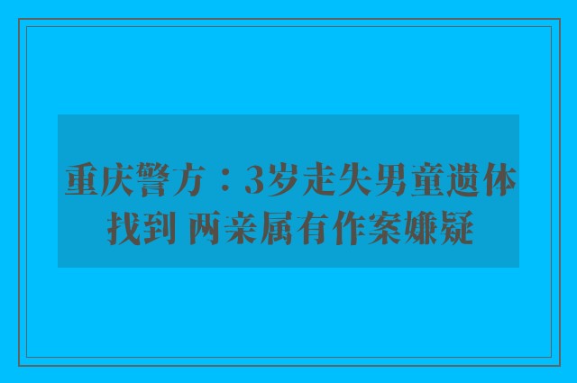 重庆警方：3岁走失男童遗体找到 两亲属有作案嫌疑