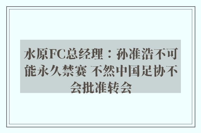 水原FC总经理：孙准浩不可能永久禁赛 不然中国足协不会批准转会