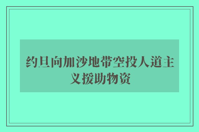 约旦向加沙地带空投人道主义援助物资