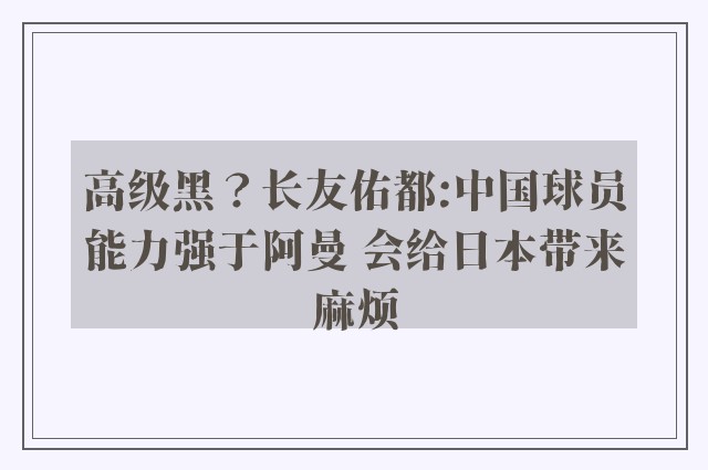 高级黑？长友佑都:中国球员能力强于阿曼 会给日本带来麻烦