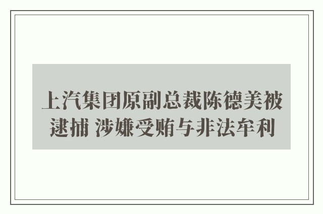 上汽集团原副总裁陈德美被逮捕 涉嫌受贿与非法牟利