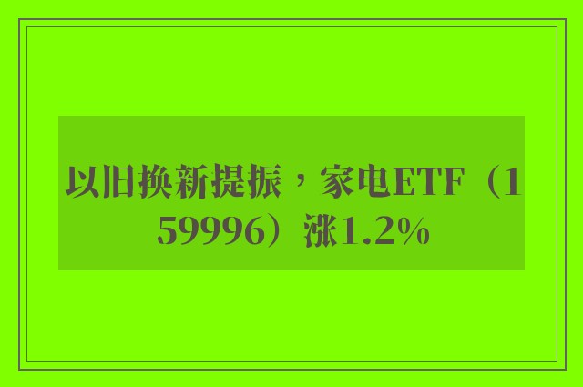 以旧换新提振，家电ETF（159996）涨1.2%