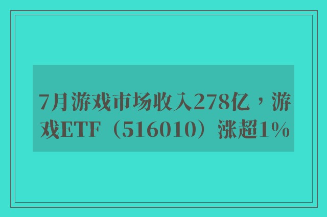 7月游戏市场收入278亿，游戏ETF（516010）涨超1%