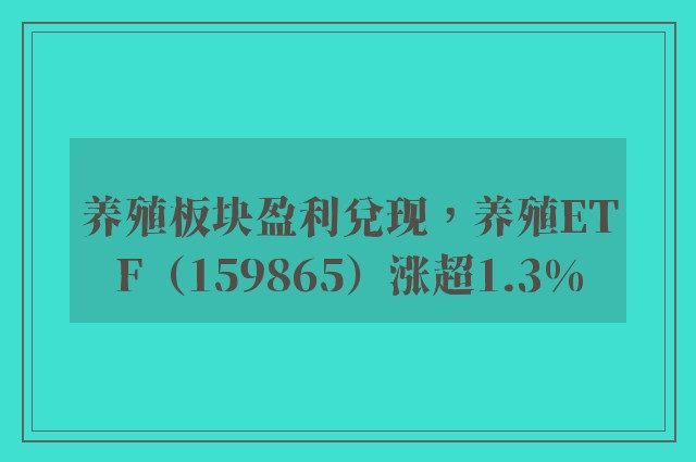 养殖板块盈利兑现，养殖ETF（159865）涨超1.3%