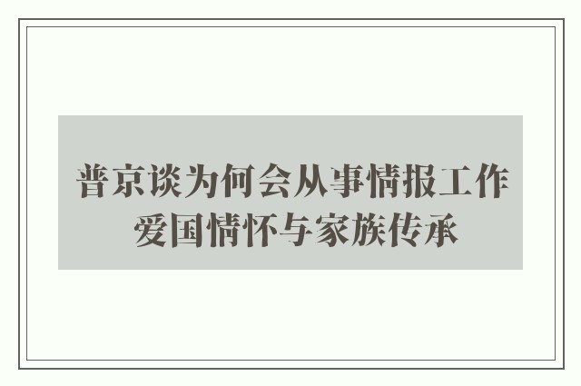 普京谈为何会从事情报工作 爱国情怀与家族传承