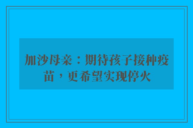 加沙母亲：期待孩子接种疫苗，更希望实现停火