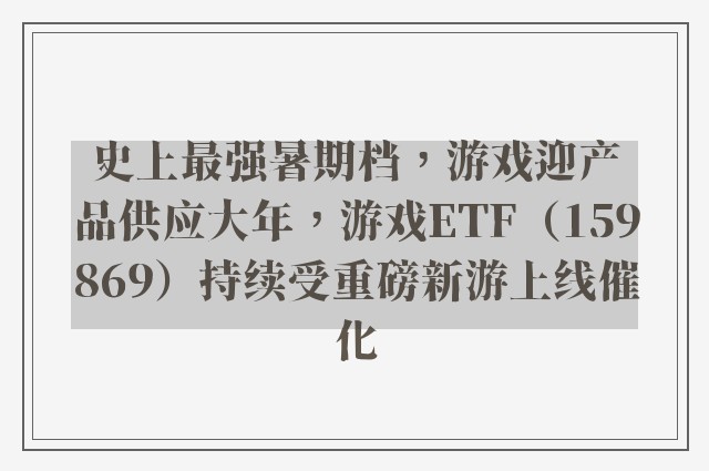 史上最强暑期档，游戏迎产品供应大年，游戏ETF（159869）持续受重磅新游上线催化