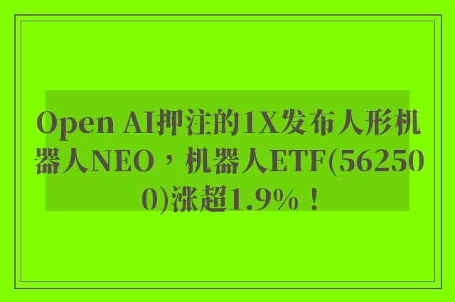 Open AI押注的1X发布人形机器人NEO，机器人ETF(562500)涨超1.9%！