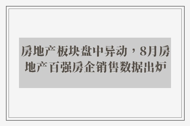 房地产板块盘中异动，8月房地产百强房企销售数据出炉