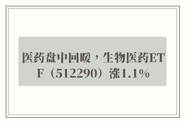 医药盘中回暖，生物医药ETF（512290）涨1.1%