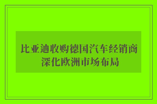 比亚迪收购德国汽车经销商 深化欧洲市场布局