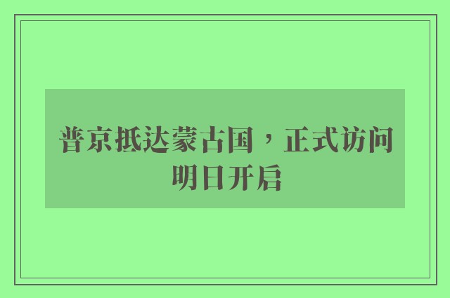 普京抵达蒙古国，正式访问明日开启