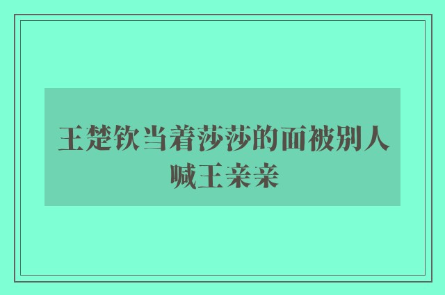 王楚钦当着莎莎的面被别人喊王亲亲