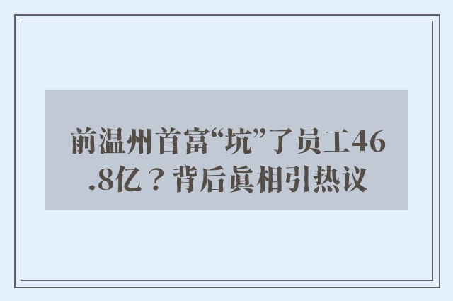 前温州首富“坑”了员工46.8亿？背后真相引热议