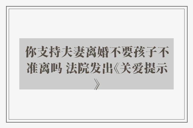 你支持夫妻离婚不要孩子不准离吗 法院发出《关爱提示》