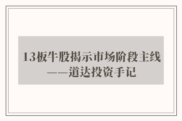 13板牛股揭示市场阶段主线——道达投资手记