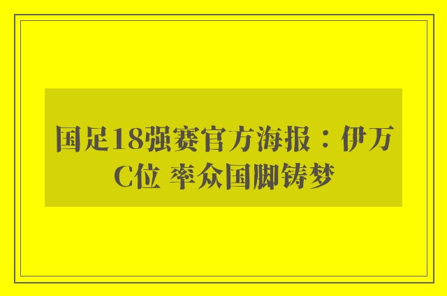 国足18强赛官方海报：伊万C位 率众国脚铸梦