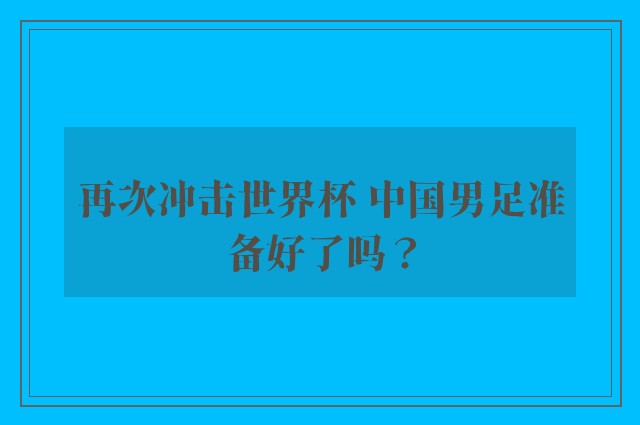 再次冲击世界杯 中国男足准备好了吗？