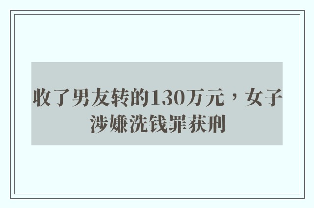 收了男友转的130万元，女子涉嫌洗钱罪获刑