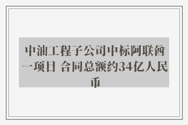 中油工程子公司中标阿联酋一项目 合同总额约34亿人民币