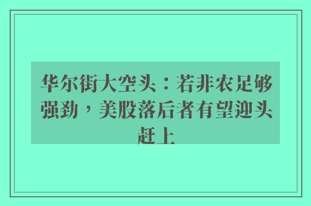 华尔街大空头：若非农足够强劲，美股落后者有望迎头赶上