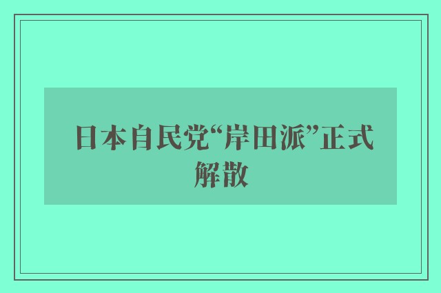 日本自民党“岸田派”正式解散