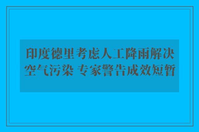 印度德里考虑人工降雨解决空气污染 专家警告成效短暂