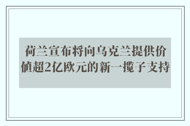 荷兰宣布将向乌克兰提供价值超2亿欧元的新一揽子支持