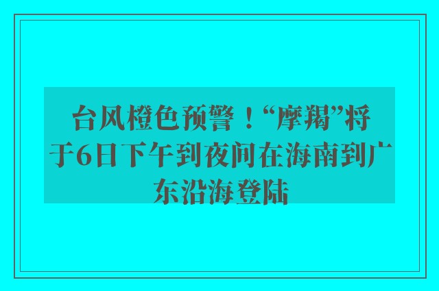 台风橙色预警！“摩羯”将于6日下午到夜间在海南到广东沿海登陆