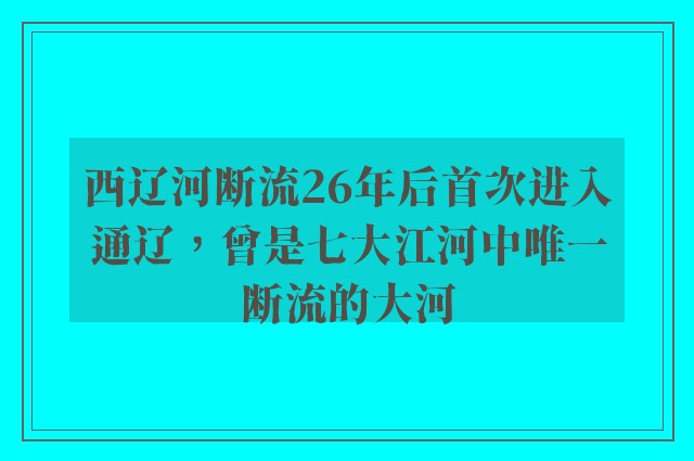 西辽河断流26年后首次进入通辽，曾是七大江河中唯一断流的大河