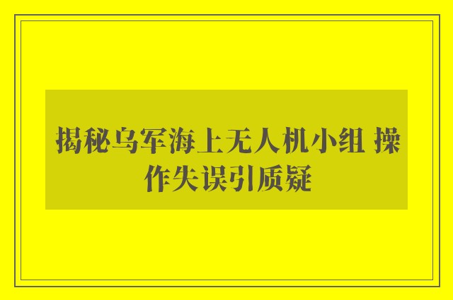 揭秘乌军海上无人机小组 操作失误引质疑