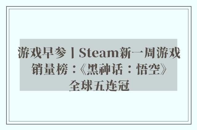 游戏早参丨Steam新一周游戏销量榜：《黑神话：悟空》全球五连冠